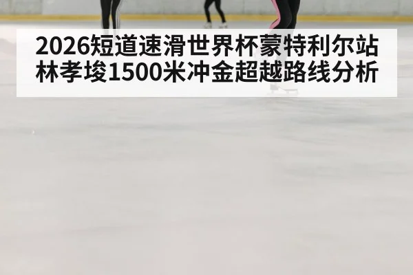 2026短道速滑世界杯蒙特利尔站林孝埈1500米冲金超越路线分析