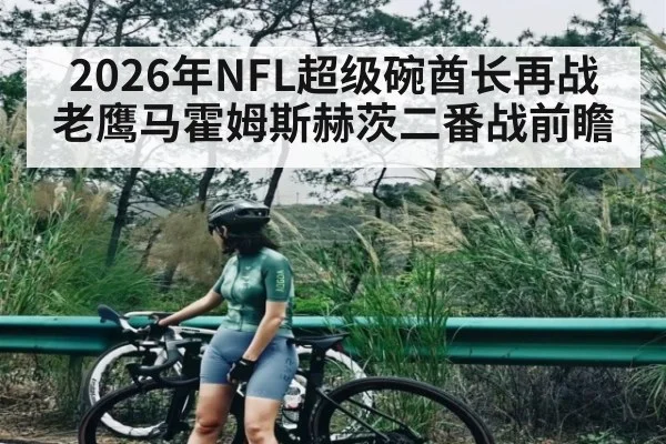 2026年NFL超级碗酋长再战老鹰马霍姆斯赫茨二番战前瞻