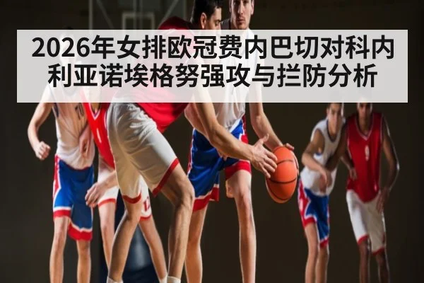 2026年女排欧冠费内巴切对科内利亚诺埃格努强攻与拦防分析