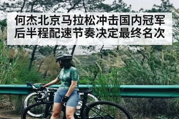 何杰北京马拉松冲击国内冠军 后半程配速节奏决定最终名次