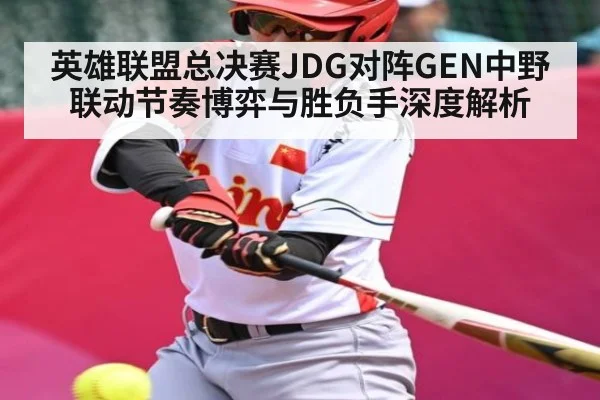 英雄联盟总决赛JDG对阵GEN中野联动节奏博弈与胜负手深度解析
